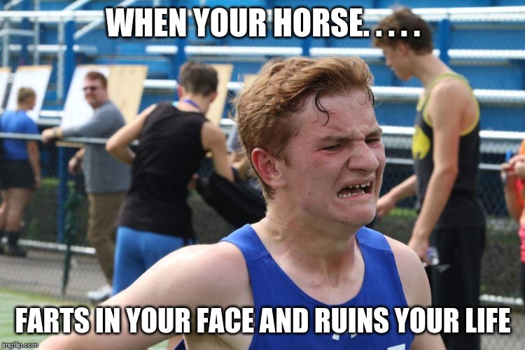 Cross Country Kyle | WHEN YOUR HORSE. . . . . FARTS IN YOUR FACE AND RUINS YOUR LIFE | image tagged in cross country kyle | made w/ Imgflip meme maker