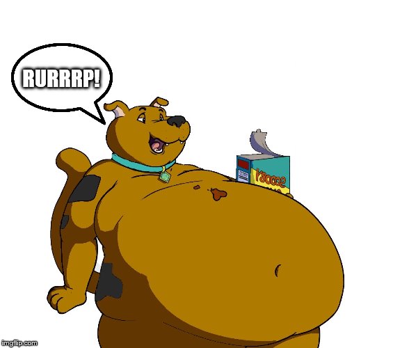 fat scooby 2 | RURRRP! | image tagged in fat scooby 2 | made w/ Imgflip meme maker