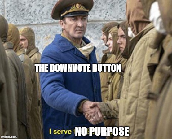 I serve the Soviet Union | THE DOWNVOTE BUTTON; NO PURPOSE | image tagged in i serve the soviet union | made w/ Imgflip meme maker