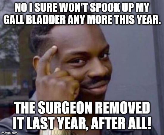 Smart black guy | NO I SURE WON'T SPOOK UP MY GALL BLADDER ANY MORE THIS YEAR. THE SURGEON REMOVED IT LAST YEAR, AFTER ALL! | image tagged in smart black guy | made w/ Imgflip meme maker