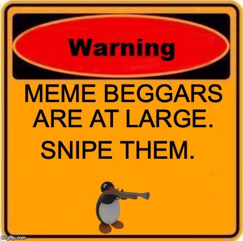 Warning Sign | MEME BEGGARS ARE AT LARGE. SNIPE THEM. | image tagged in memes,warning sign | made w/ Imgflip meme maker