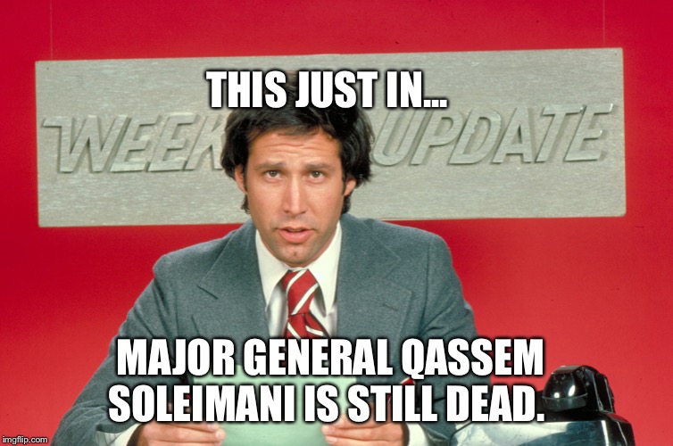 Chevy Chase snl weekend update | THIS JUST IN... MAJOR GENERAL QASSEM SOLEIMANI IS STILL DEAD. | image tagged in chevy chase snl weekend update | made w/ Imgflip meme maker