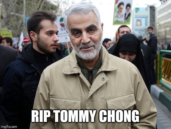 Casualty of which war? | RIP TOMMY CHONG | image tagged in iran,tommy chong,war on drugs,shitpost,doppelgnger | made w/ Imgflip meme maker