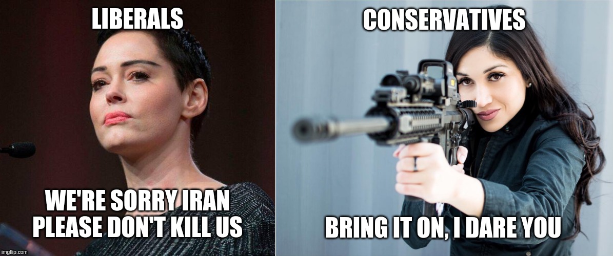 liberal vs conservatives | LIBERALS; CONSERVATIVES; WE'RE SORRY IRAN PLEASE DON'T KILL US; BRING IT ON, I DARE YOU | image tagged in rose mcgowan | made w/ Imgflip meme maker