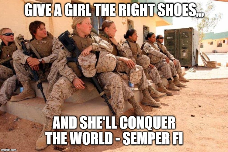 Marine Corps Warriors,, It's Not Gender. It's Spirit, Heart and Soul | GIVE A GIRL THE RIGHT SHOES,,, AND SHE'LL CONQUER THE WORLD - SEMPER FI | image tagged in semper fi,marine corps | made w/ Imgflip meme maker
