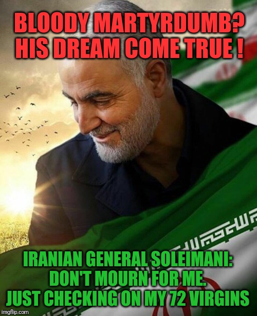 President Trump's Reaper Drone Delivers World A Win-Win!! | BLOODY MARTYRDUMB? HIS DREAM COME TRUE ! IRANIAN GENERAL SOLEIMANI: DON'T MOURN FOR ME. JUST CHECKING ON MY 72 VIRGINS | image tagged in obama and iran,war on terror,grim reaper knocking door,paradise,donald trump approves,the great awakening | made w/ Imgflip meme maker