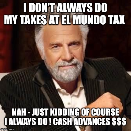 Dos Equis Guy Awesome | I DON’T ALWAYS DO MY TAXES AT EL MUNDO TAX; NAH - JUST KIDDING OF COURSE I ALWAYS DO ! CASH ADVANCES $$$ | image tagged in dos equis guy awesome | made w/ Imgflip meme maker