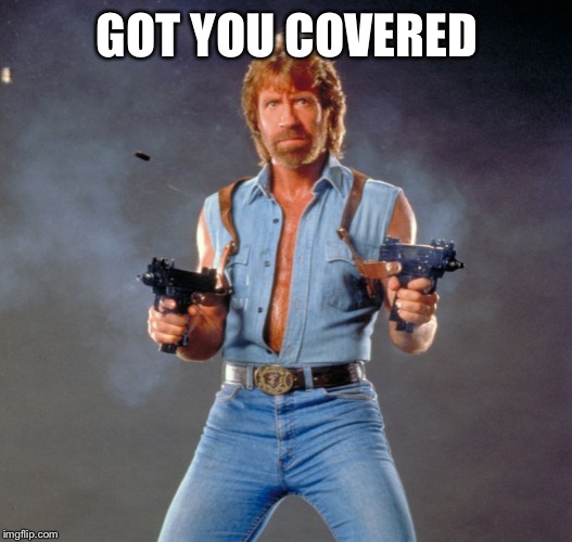 Chuck Norris Guns Meme | GOT YOU COVERED | image tagged in memes,chuck norris guns,chuck norris | made w/ Imgflip meme maker