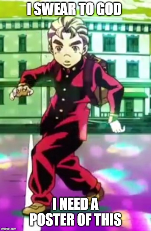 Koichi pose | I SWEAR TO GOD; I NEED A POSTER OF THIS | image tagged in koichi pose | made w/ Imgflip meme maker