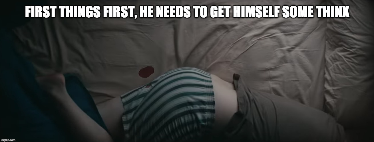 FIRST THINGS FIRST, HE NEEDS TO GET HIMSELF SOME THINX | made w/ Imgflip meme maker