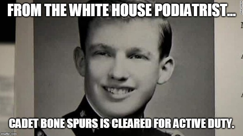 Cadet Bone Spurs | FROM THE WHITE HOUSE PODIATRIST... CADET BONE SPURS IS CLEARED FOR ACTIVE DUTY. | image tagged in trump,bone,draft,spurs | made w/ Imgflip meme maker