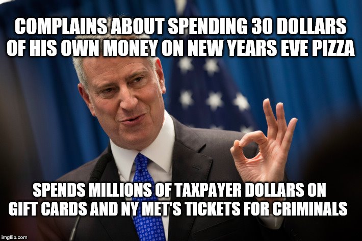 typical cheap commie ahole | COMPLAINS ABOUT SPENDING 30 DOLLARS OF HIS OWN MONEY ON NEW YEARS EVE PIZZA; SPENDS MILLIONS OF TAXPAYER DOLLARS ON GIFT CARDS AND NY MET'S TICKETS FOR CRIMINALS | image tagged in communist bill,f ny | made w/ Imgflip meme maker