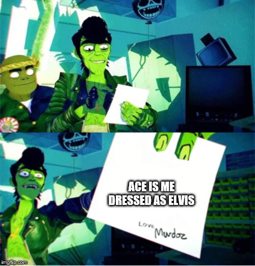 Murdoc Niccals's Autograph | ACE IS ME DRESSED AS ELVIS | image tagged in murdoc niccals's autograph | made w/ Imgflip meme maker