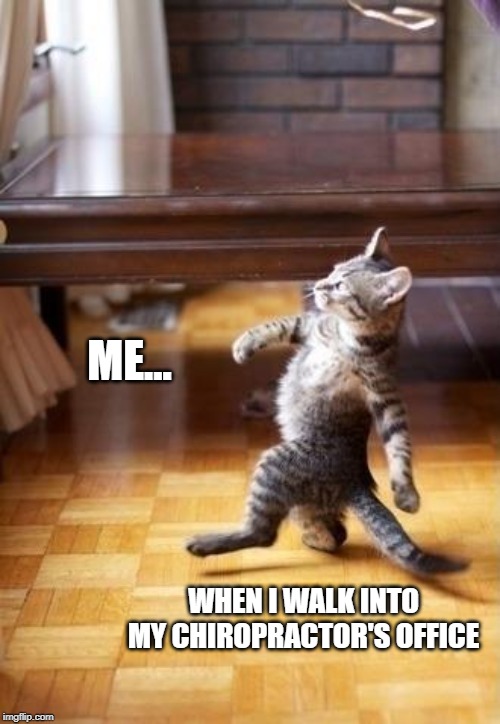 Cool Cat Stroll Meme | ME... WHEN I WALK INTO MY CHIROPRACTOR'S OFFICE | image tagged in memes,cool cat stroll | made w/ Imgflip meme maker