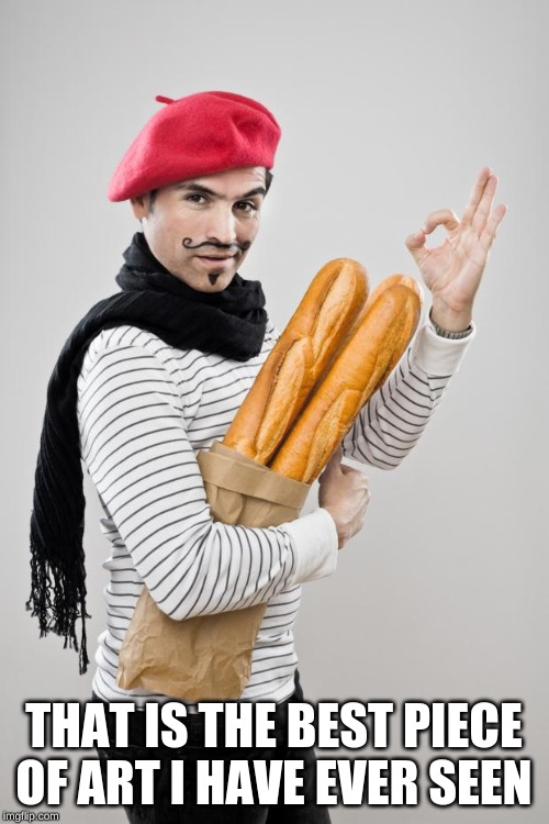 French Artist Stereotype | THAT IS THE BEST PIECE OF ART I HAVE EVER SEEN | image tagged in french artist stereotype | made w/ Imgflip meme maker