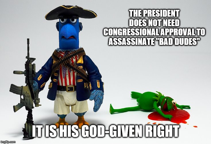 THE PRESIDENT DOES NOT NEED CONGRESSIONAL APPROVAL TO ASSASSINATE "BAD DUDES" IT IS HIS GOD-GIVEN RIGHT | made w/ Imgflip meme maker
