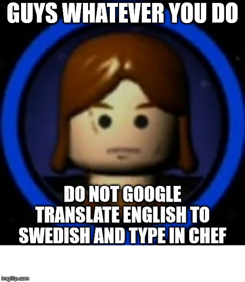 seriously just don't | GUYS WHATEVER YOU DO; DO NOT GOOGLE TRANSLATE ENGLISH TO SWEDISH AND TYPE IN CHEF | image tagged in lego,star wars,anakin skywalker | made w/ Imgflip meme maker