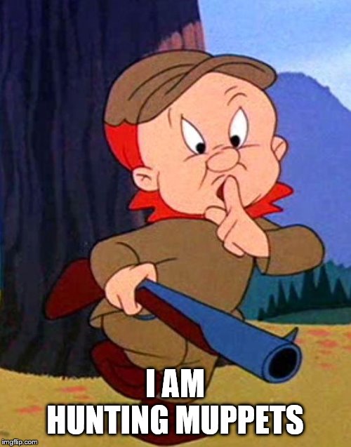 Elmer Fudd | I AM HUNTING MUPPETS | image tagged in elmer fudd | made w/ Imgflip meme maker