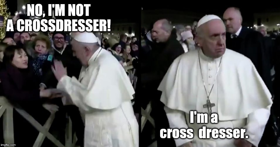 Is Grumpy Pope wearing a dress? | NO, I'M NOT A CROSSDRESSER! I'm a cross  dresser. | image tagged in grumpy pope,crossdresser,cross,dresser | made w/ Imgflip meme maker