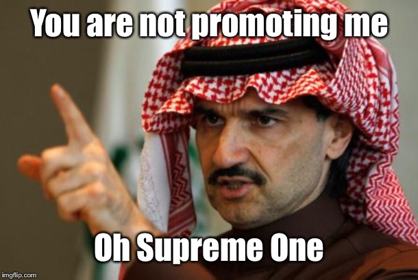 arab | You are not promoting me Oh Supreme One | image tagged in arab | made w/ Imgflip meme maker