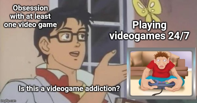 Is this a videogame addiction? | Obsession with at least one video game; Playing videogames 24/7; Is this a videogame addiction? | image tagged in is this a pigeon,memes,meme,gaming,addiction,funny memes | made w/ Imgflip meme maker