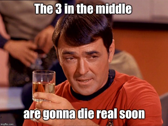 Star Trek Scotty | The 3 in the middle are gonna die real soon | image tagged in star trek scotty | made w/ Imgflip meme maker