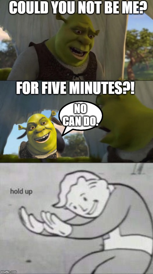 COULD YOU NOT BE ME? FOR FIVE MINUTES?! NO CAN DO. | image tagged in fallout hold up,shrek 5 mintues | made w/ Imgflip meme maker