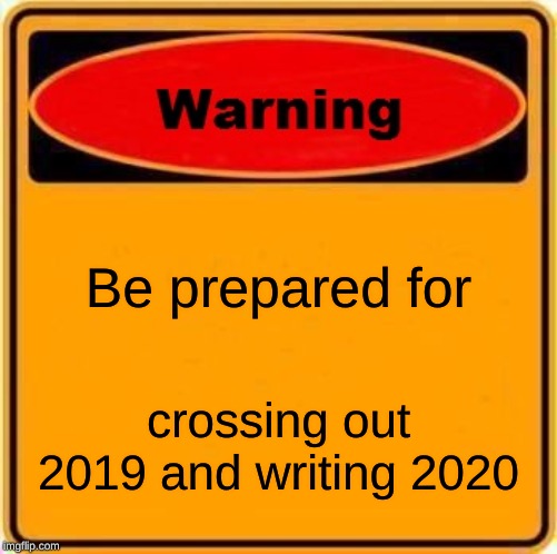 Warning Sign Meme | Be prepared for; crossing out 2019 and writing 2020 | image tagged in memes,warning sign | made w/ Imgflip meme maker