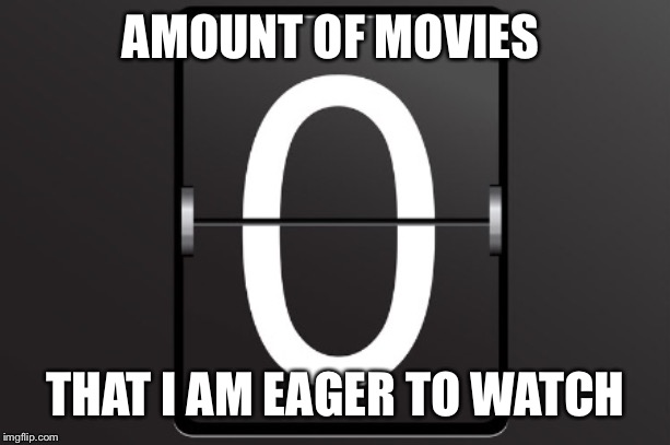 Zero counter | AMOUNT OF MOVIES THAT I AM EAGER TO WATCH | image tagged in zero counter | made w/ Imgflip meme maker