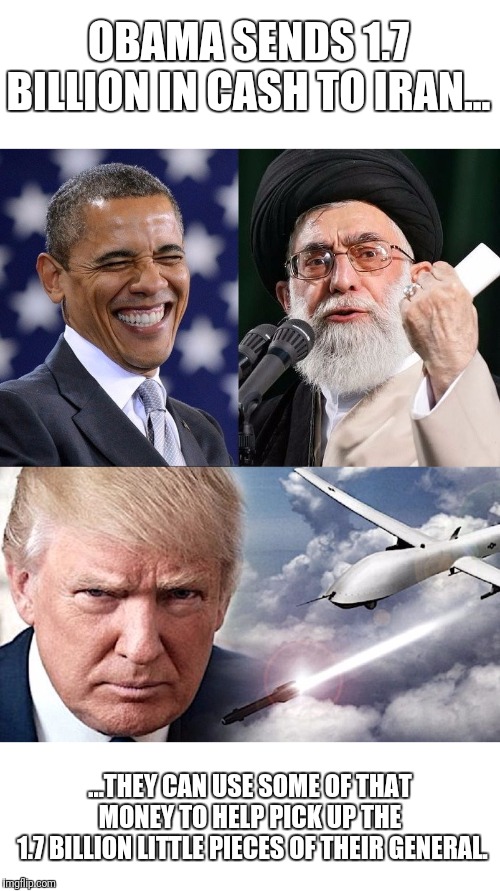 Trump pulls off epic troll on Soleimani. | OBAMA SENDS 1.7 BILLION IN CASH TO IRAN... ...THEY CAN USE SOME OF THAT MONEY TO HELP PICK UP THE
 1.7 BILLION LITTLE PIECES OF THEIR GENERAL. | image tagged in soleimani,obama and iran,iran | made w/ Imgflip meme maker