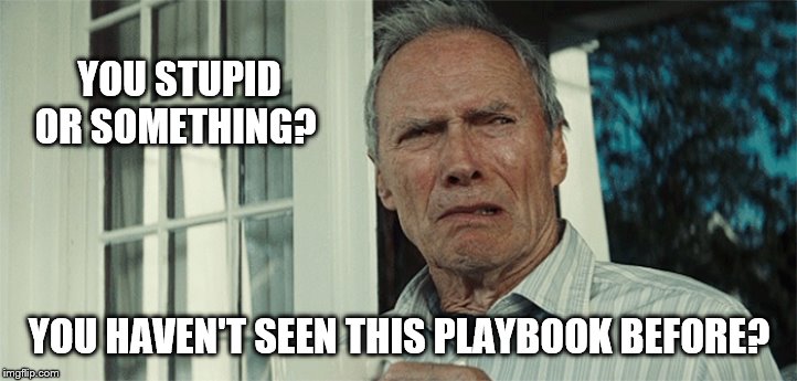 Clint Eastwood WTF | YOU STUPID OR SOMETHING? YOU HAVEN'T SEEN THIS PLAYBOOK BEFORE? | image tagged in clint eastwood wtf | made w/ Imgflip meme maker
