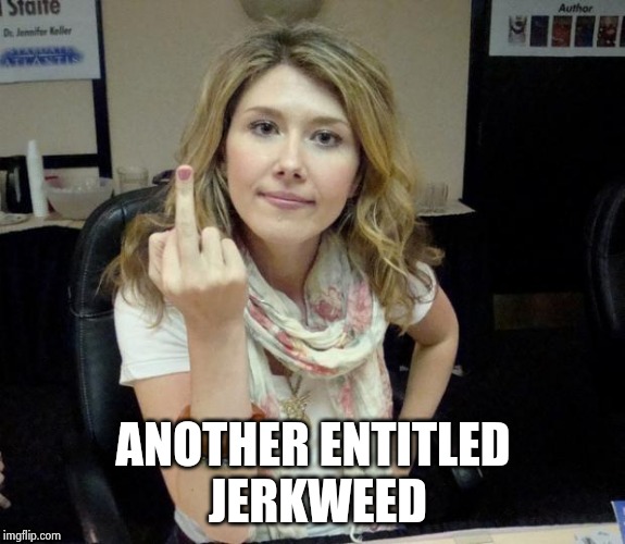 Jewel's finger | ANOTHER ENTITLED
 JERKWEED | image tagged in jewel's finger | made w/ Imgflip meme maker