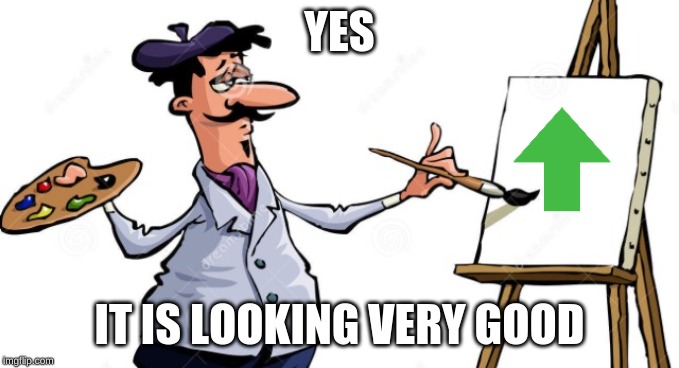 Artist painting x | YES IT IS LOOKING VERY GOOD | image tagged in artist painting x | made w/ Imgflip meme maker