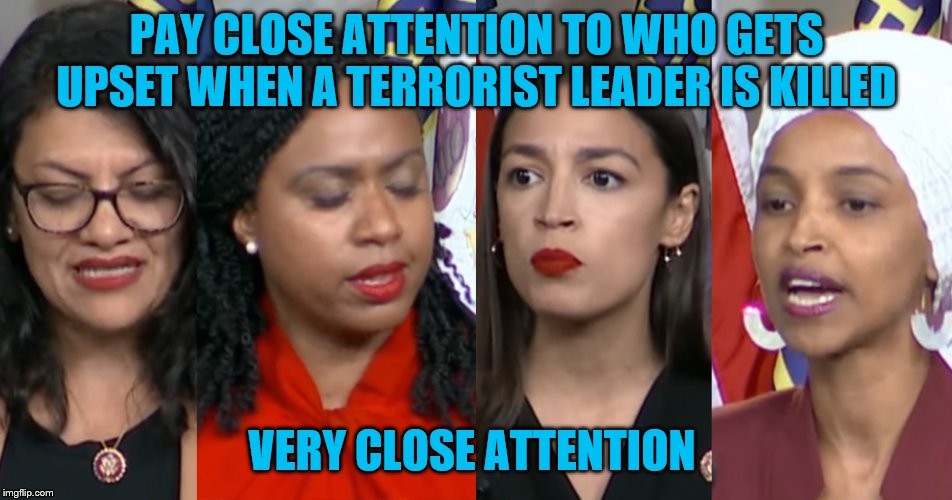 AOC Squad | PAY CLOSE ATTENTION TO WHO GETS UPSET WHEN A TERRORIST LEADER IS KILLED; VERY CLOSE ATTENTION | image tagged in aoc squad | made w/ Imgflip meme maker