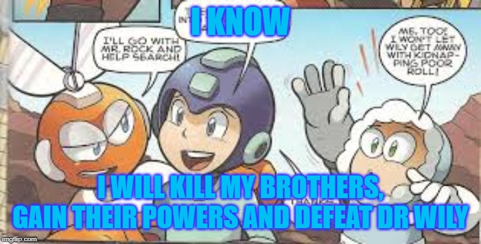 mega man's plan | I KNOW; I WILL KILL MY BROTHERS, GAIN THEIR POWERS AND DEFEAT DR WILY | image tagged in mega man's plan | made w/ Imgflip meme maker