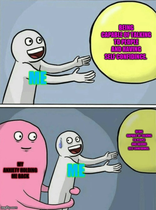 Running Away Balloon | BEING CAPABLE OF TALKING TO PEOPLE AND HAVING SELF CONFIDINCE. ME; BEING CAPABLE OF TALKING TO PEOPLE AND HAVING SELF CONFIDINCE. MY ANXIETY HOLDING ME BACK; ME | image tagged in memes,running away balloon | made w/ Imgflip meme maker