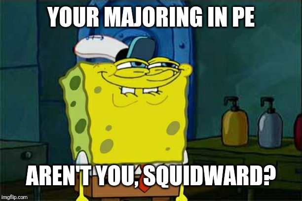 Don't You Squidward Meme | YOUR MAJORING IN PE AREN'T YOU, SQUIDWARD? | image tagged in memes,dont you squidward | made w/ Imgflip meme maker