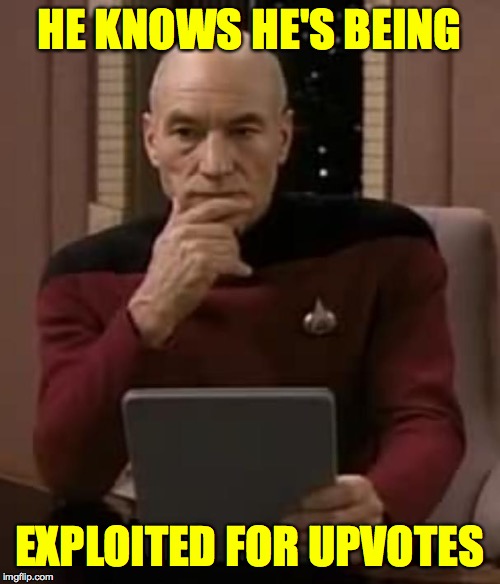 picard thinking | HE KNOWS HE'S BEING EXPLOITED FOR UPVOTES | image tagged in picard thinking | made w/ Imgflip meme maker