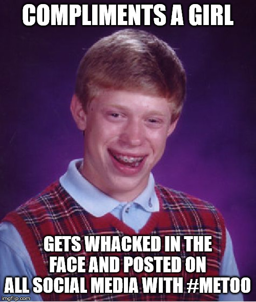 Bad Luck Brian Meme | COMPLIMENTS A GIRL GETS WHACKED IN THE FACE AND POSTED ON ALL SOCIAL MEDIA WITH #METOO | image tagged in memes,bad luck brian | made w/ Imgflip meme maker