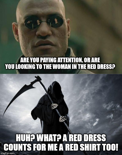 ARE YOU PAYING ATTENTION, OR ARE YOU LOOKING TO THE WOMAN IN THE RED DRESS? HUH? WHAT? A RED DRESS COUNTS FOR ME A RED SHIRT TOO! | image tagged in memes,matrix morpheus,death | made w/ Imgflip meme maker