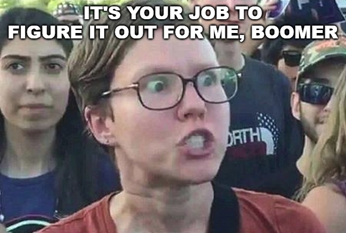Triggered Liberal | IT'S YOUR JOB TO FIGURE IT OUT FOR ME, BOOMER | image tagged in triggered liberal | made w/ Imgflip meme maker