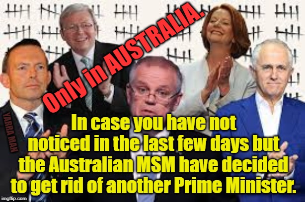 Australian Prime Ministers | Only in AUSTRALIA. In case you have not noticed in the last few days but the Australian MSM have decided to get rid of another Prime Minister. YARRA MAN | image tagged in australian prime ministers | made w/ Imgflip meme maker