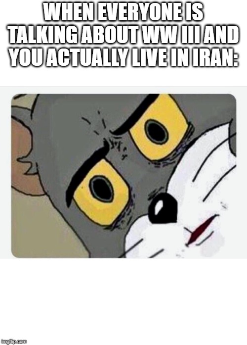 Disturbed Tom | WHEN EVERYONE IS TALKING ABOUT WW III AND YOU ACTUALLY LIVE IN IRAN: | image tagged in disturbed tom | made w/ Imgflip meme maker