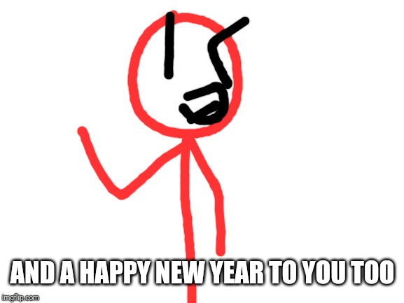 Blank White Template | AND A HAPPY NEW YEAR TO YOU TOO | image tagged in blank white template | made w/ Imgflip meme maker