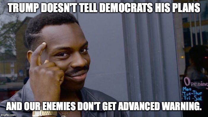 Damned funny, isn't it? | TRUMP DOESN'T TELL DEMOCRATS HIS PLANS; AND OUR ENEMIES DON'T GET ADVANCED WARNING. | image tagged in 2020,president trump,liberals,traitors,liars,iran | made w/ Imgflip meme maker