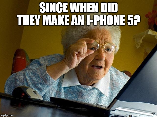 Grandma Finds The Internet | SINCE WHEN DID THEY MAKE AN I-PHONE 5? | image tagged in memes,grandma finds the internet | made w/ Imgflip meme maker