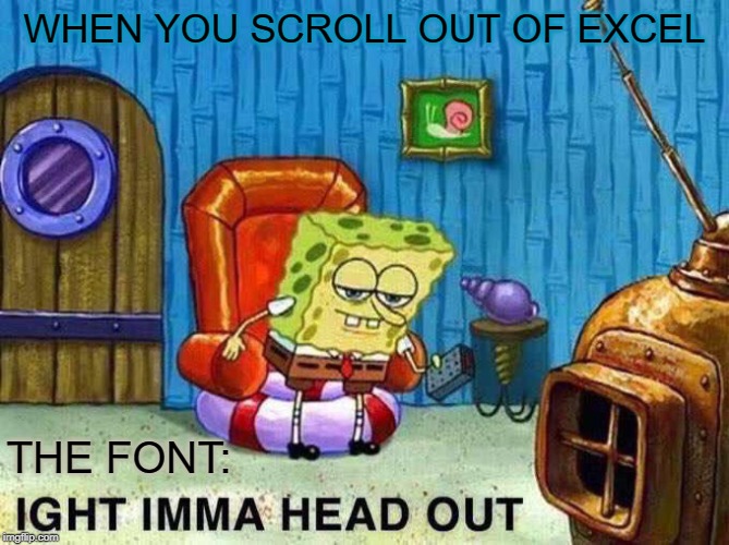 Imma head Out | WHEN YOU SCROLL OUT OF EXCEL; THE FONT: | image tagged in imma head out | made w/ Imgflip meme maker