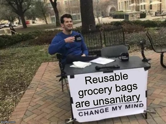 I’d prefer paper AND plastic and throw in a package of straws | Reusable grocery bags are unsanitary | image tagged in change my mind,paper,plastic | made w/ Imgflip meme maker