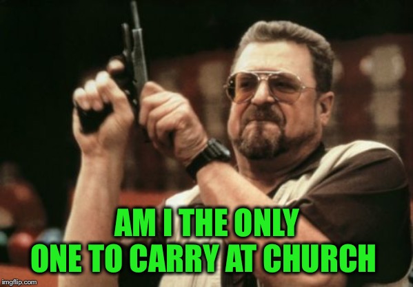 Am I The Only One Around Here Meme | AM I THE ONLY ONE TO CARRY AT CHURCH | image tagged in memes,am i the only one around here | made w/ Imgflip meme maker