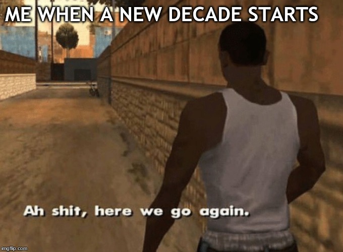 new decades be like | ME WHEN A NEW DECADE STARTS | image tagged in memes | made w/ Imgflip meme maker